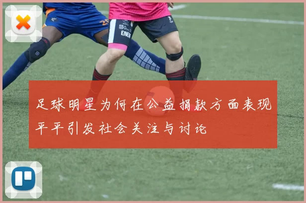 足球明星为何在公益捐款方面表现平平引发社会关注与讨论