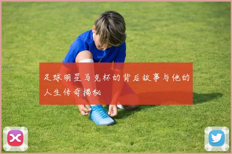 足球明星马克杯的背后故事与他的人生传奇揭秘