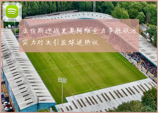 法伦斯迎战里奥阿维全力争胜双方实力对决引发球迷热议