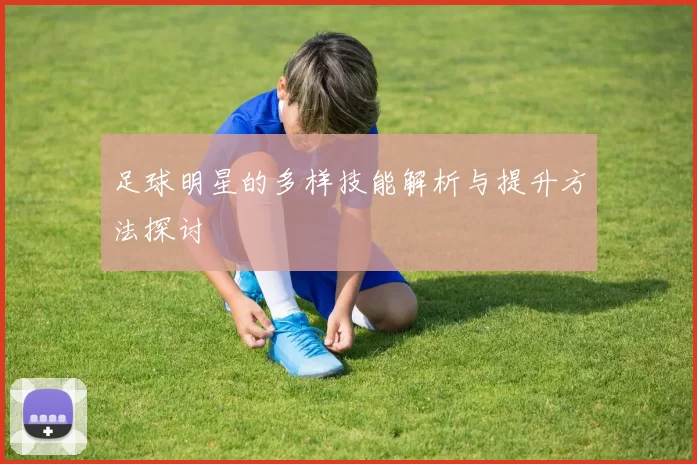 足球明星的多样技能解析与提升方法探讨