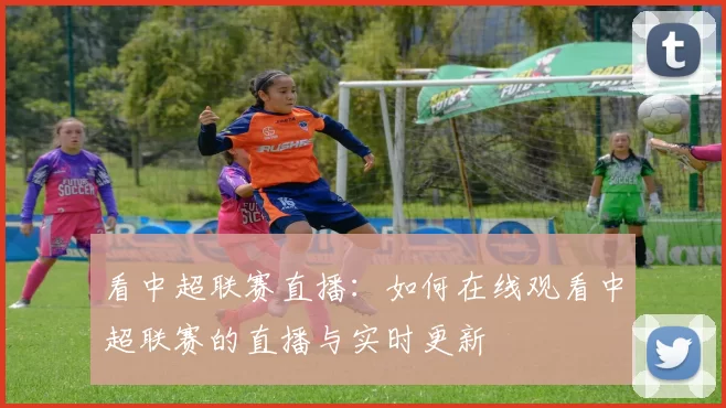 看中超联赛直播：如何在线观看中超联赛的直播与实时更新