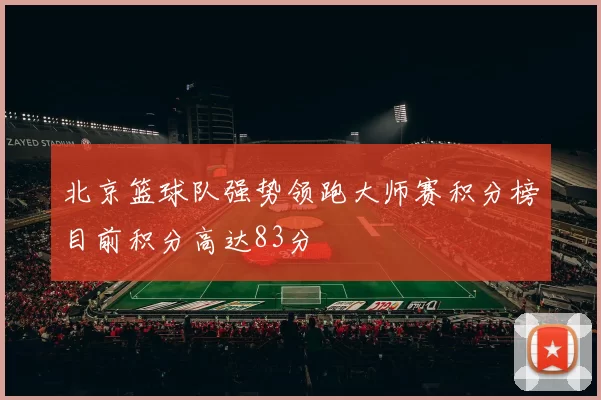 北京篮球队强势领跑大师赛积分榜目前积分高达83分