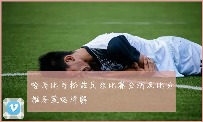 哈马比与松兹瓦尔比赛分析及比分推荐策略详解