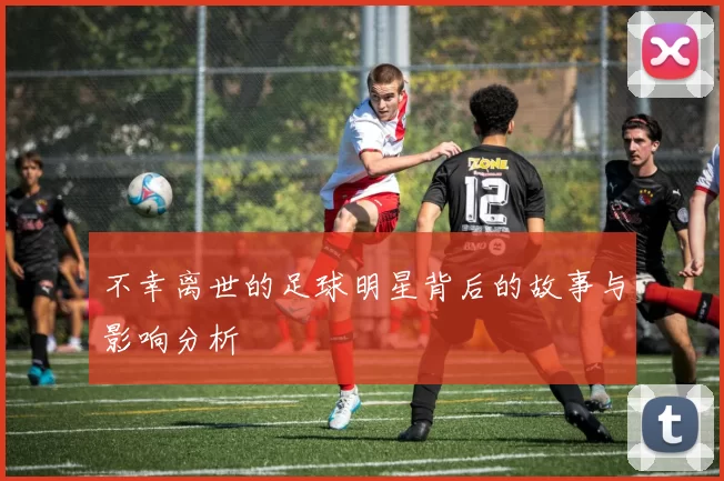 不幸离世的足球明星背后的故事与影响分析