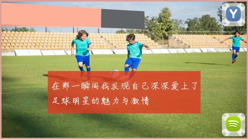 在那一瞬间我发现自己深深爱上了足球明星的魅力与激情