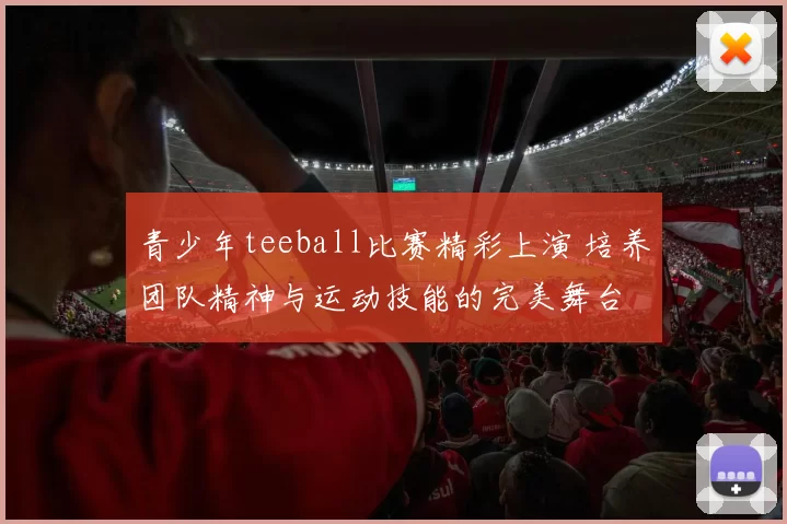 青少年teeball比赛精彩上演 培养团队精神与运动技能的完美舞台
