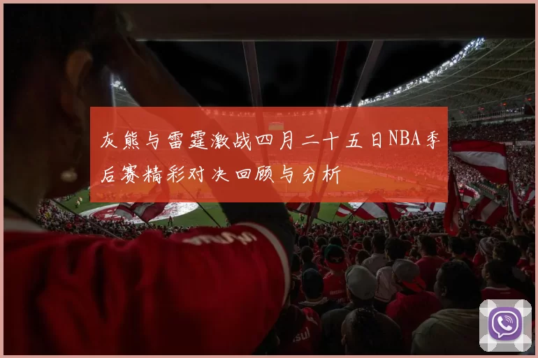 灰熊与雷霆激战四月二十五日NBA季后赛精彩对决回顾与分析