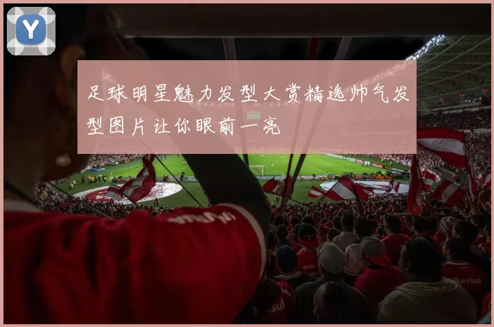 足球明星魅力发型大赏精选帅气发型图片让你眼前一亮