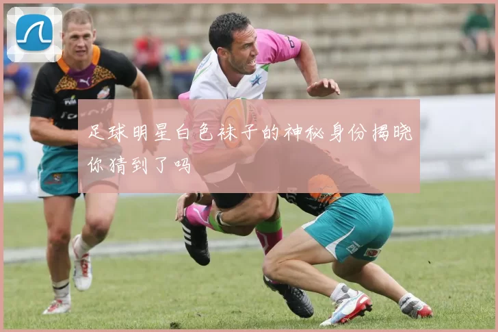 足球明星白色袜子的神秘身份揭晓你猜到了吗