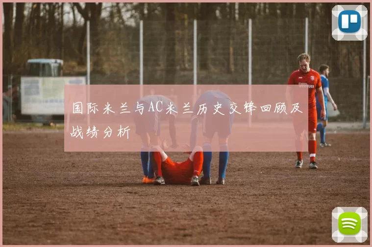 国际米兰与AC米兰历史交锋回顾及战绩分析
