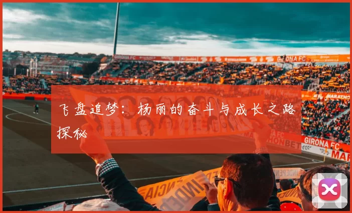 飞盘追梦：杨丽的奋斗与成长之路探秘