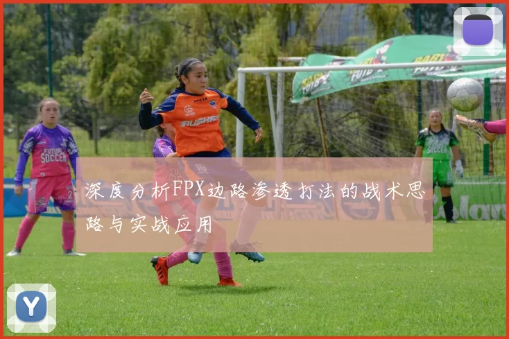 深度分析FPX边路渗透打法的战术思路与实战应用