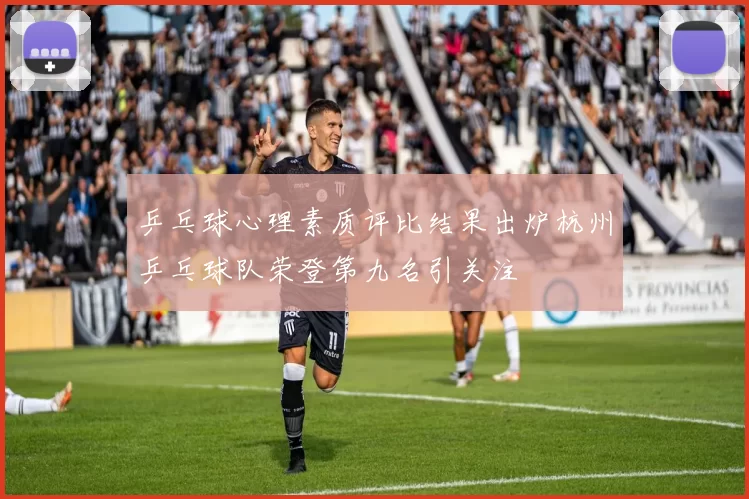 乒乓球心理素质评比结果出炉杭州乒乓球队荣登第九名引关注