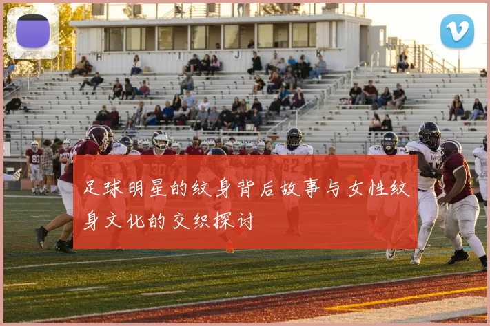 足球明星的纹身背后故事与女性纹身文化的交织探讨