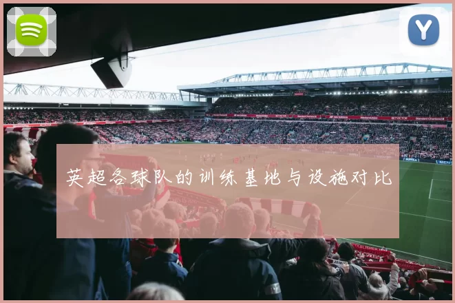 英超各球队的训练基地与设施对比