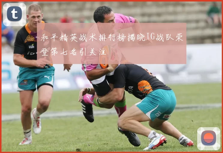 和平精英战术排行榜揭晓IG战队荣登第七名引关注