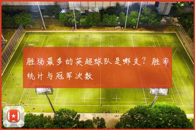 胜场最多的英超球队是哪支？胜率统计与冠军次数