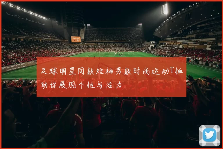 足球明星同款短袖男款时尚运动T恤助你展现个性与活力