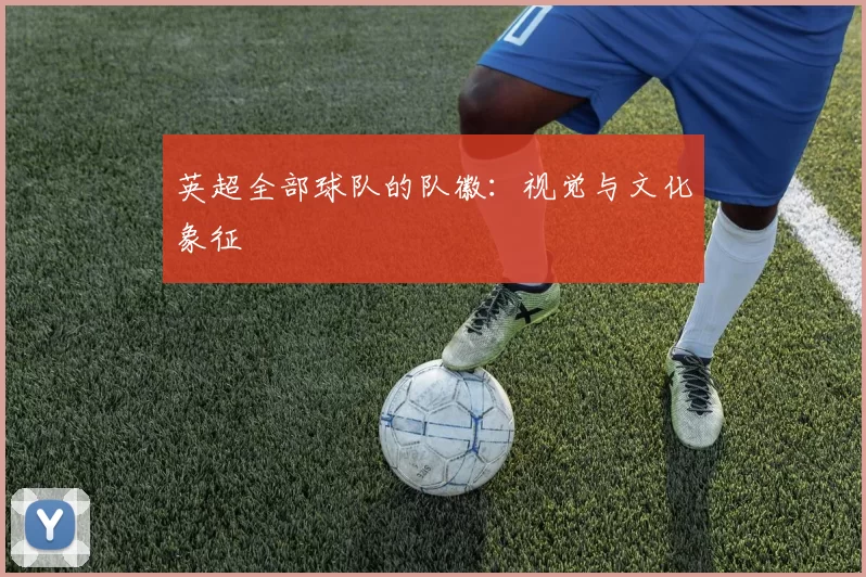 英超全部球队的队徽：视觉与文化象征