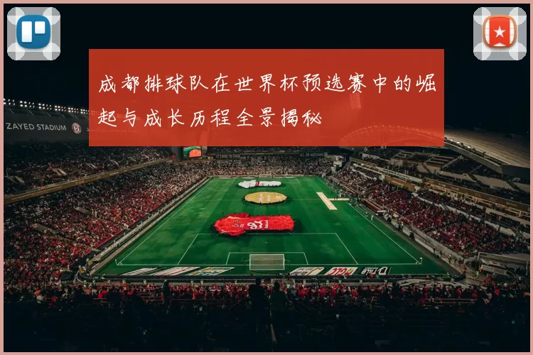 成都排球队在世界杯预选赛中的崛起与成长历程全景揭秘