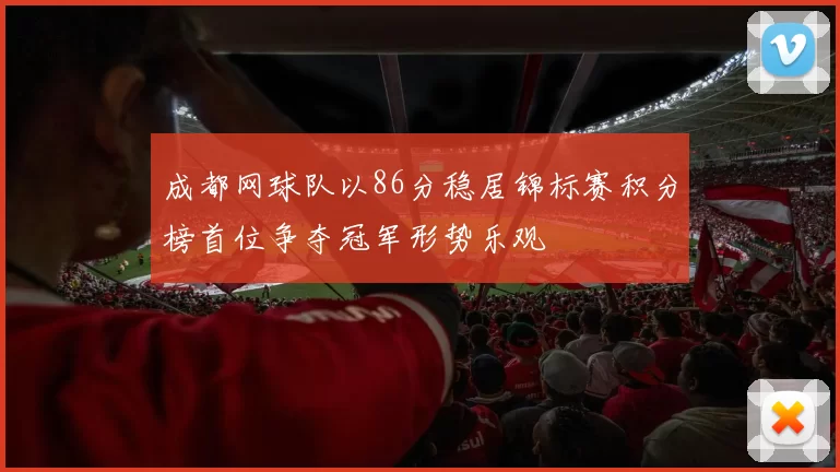 成都网球队以86分稳居锦标赛积分榜首位争夺冠军形势乐观