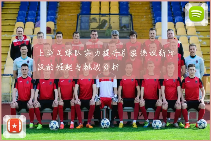 上海足球队实力提升引发热议新阶段的崛起与挑战分析