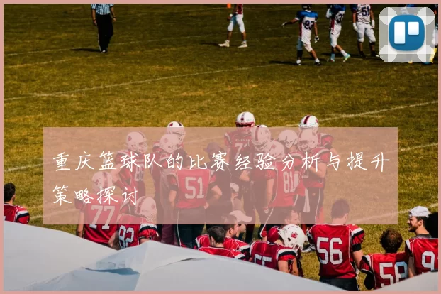 重庆篮球队的比赛经验分析与提升策略探讨