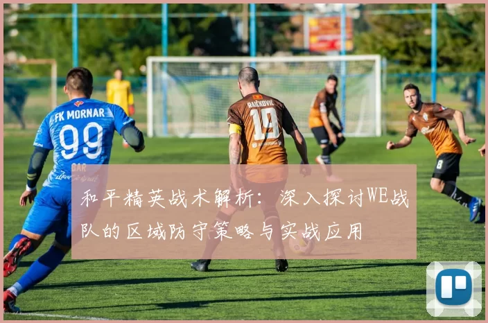 和平精英战术解析：深入探讨WE战队的区域防守策略与实战应用