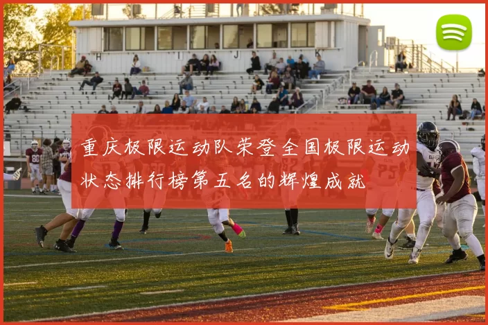 重庆极限运动队荣登全国极限运动状态排行榜第五名的辉煌成就
