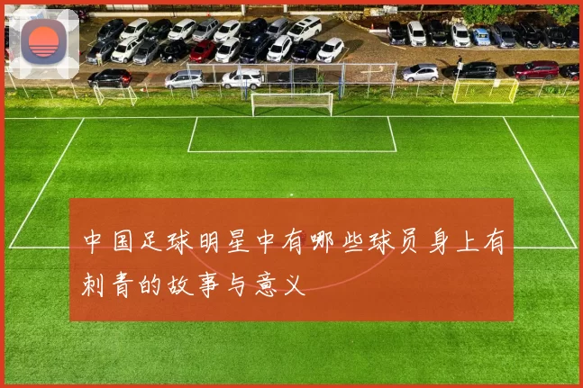 中国足球明星中有哪些球员身上有刺青的故事与意义