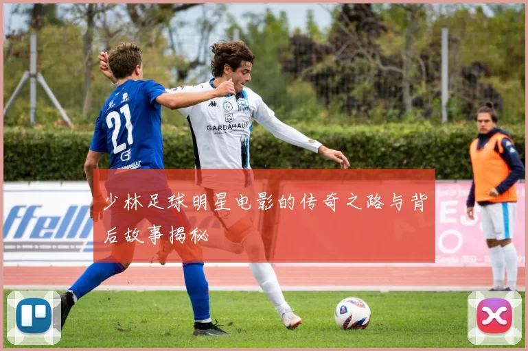 少林足球明星电影的传奇之路与背后故事揭秘