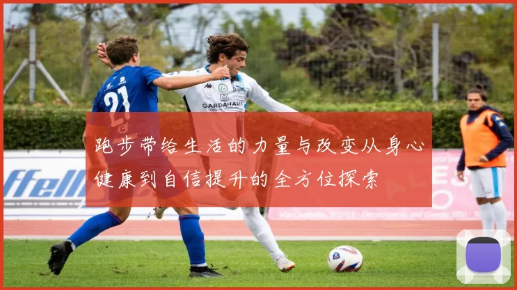 跑步带给生活的力量与改变从身心健康到自信提升的全方位探索