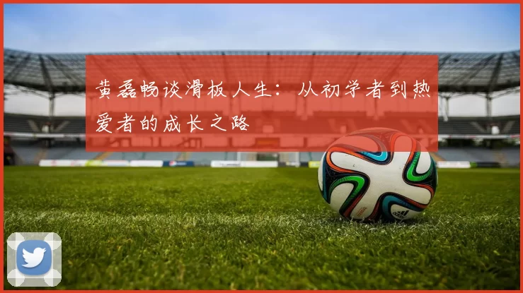 黄磊畅谈滑板人生：从初学者到热爱者的成长之路