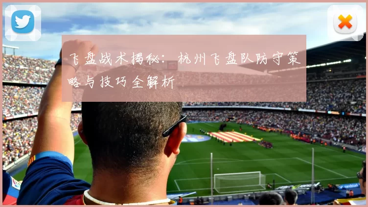 飞盘战术揭秘：杭州飞盘队防守策略与技巧全解析
