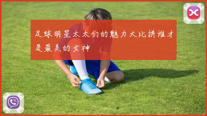 足球明星太太们的魅力大比拼谁才是最美的女神