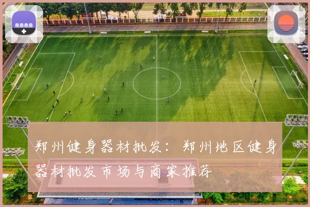 郑州健身器材批发：郑州地区健身器材批发市场与商家推荐