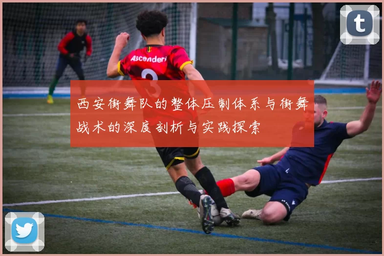 西安街舞队的整体压制体系与街舞战术的深度剖析与实践探索
