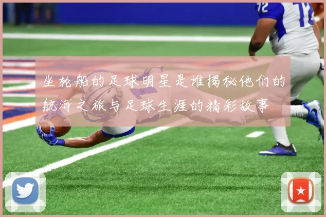 坐轮船的足球明星是谁揭秘他们的航海之旅与足球生涯的精彩故事