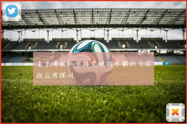 南京滑板队中路突破战术解析与实战应用探讨