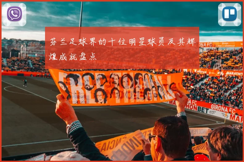 芬兰足球界的十位明星球员及其辉煌成就盘点