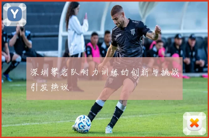 深圳攀岩队耐力训练的创新与挑战引发热议