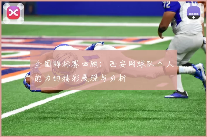 全国锦标赛回顾：西安网球队个人能力的精彩展现与分析