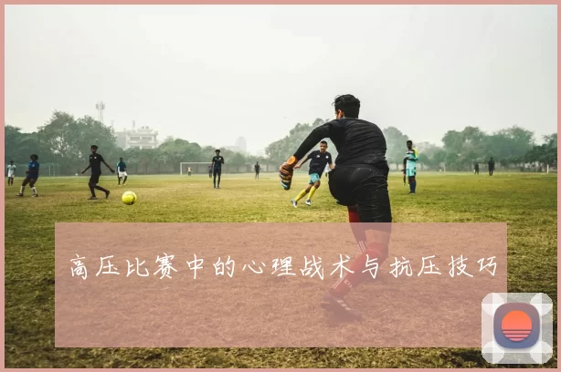 高压比赛中的心理战术与抗压技巧