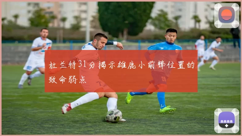杜兰特31分揭示雄鹿小前锋位置的致命弱点
