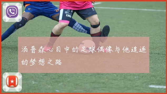 汤普森心目中的足球偶像与他追逐的梦想之路