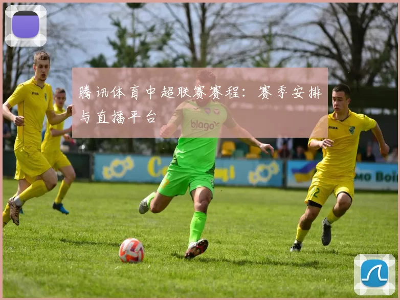腾讯体育中超联赛赛程：赛季安排与直播平台