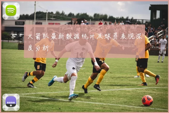 火箭队最新数据统计及球员表现深度分析