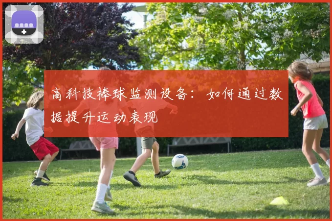 高科技棒球监测设备：如何通过数据提升运动表现