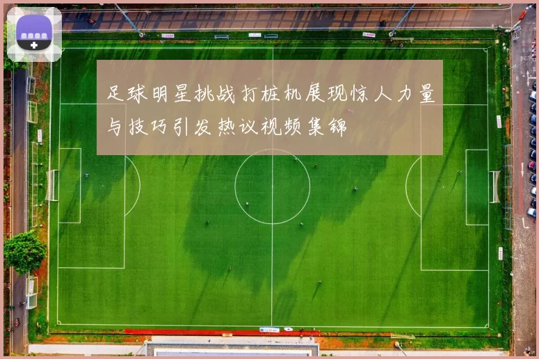 足球明星挑战打桩机展现惊人力量与技巧引发热议视频集锦