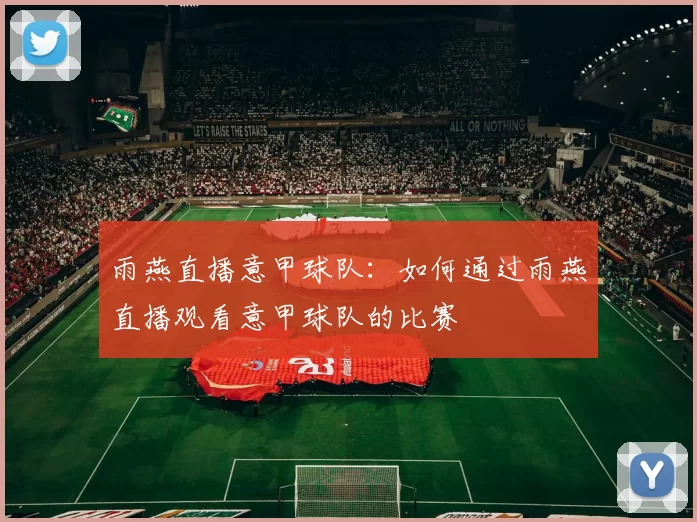 雨燕直播意甲球队：如何通过雨燕直播观看意甲球队的比赛